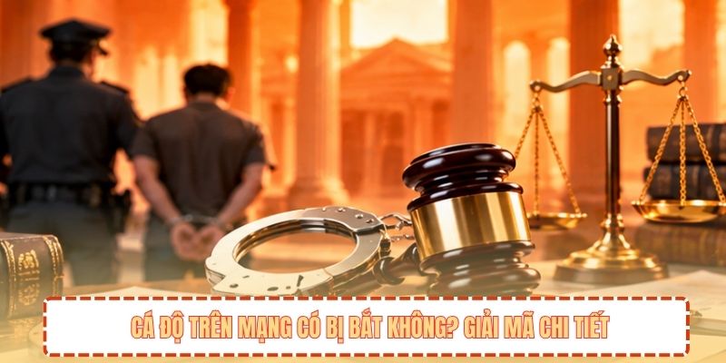 Cá độ trên mạng có bị bắt không? Giải mã chi tiết