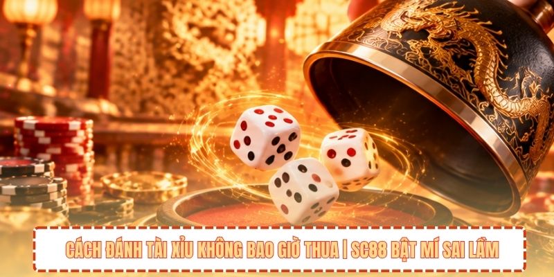 Cách Đánh Tài Xỉu Không Bao Giờ Thua | SC88 Bật Mí Sai Lầm