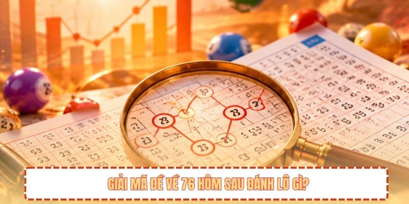 Giải mã đề về 76 hôm sau đánh lô gì?