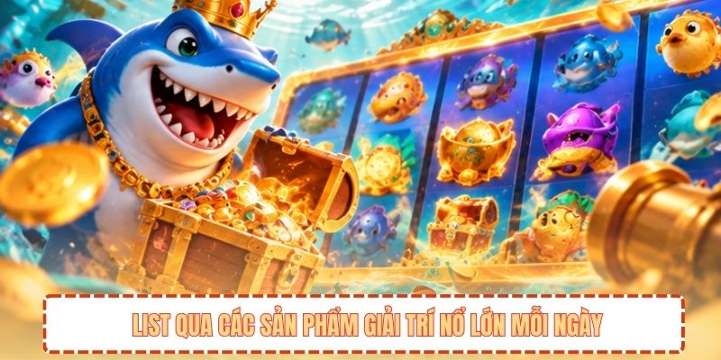 List qua các sản phẩm giải trí nổ lớn mỗi ngày